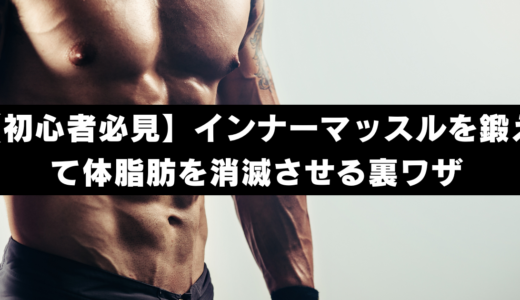 【初心者必見】インナーマッスルを鍛えて体脂肪を消滅させる裏ワザ