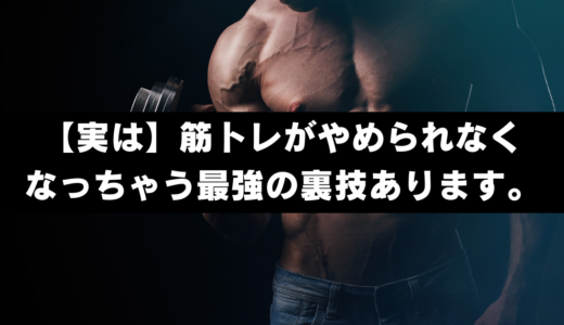 【実は】筋トレがやめられなくなっちゃう最強の裏技あります。